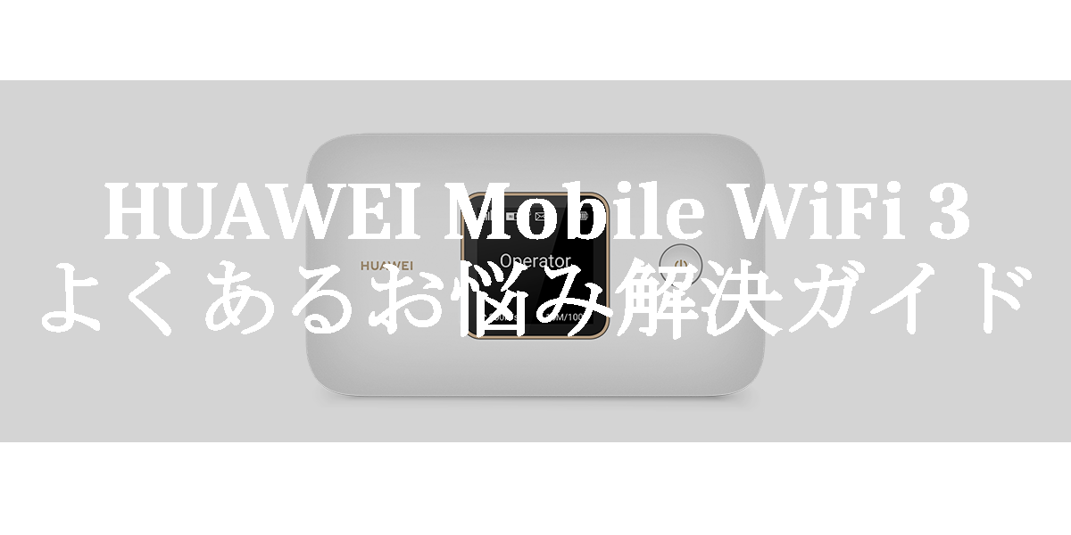 HUAWEI Mobile WiFi 3のよくあるお悩み解決ガイド
