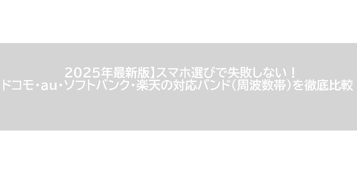 2025年最新版】スマホ選びで失敗しない！ドコモ・au・ソフトバンク・楽天の対応バンド（周波数帯）を徹底比較