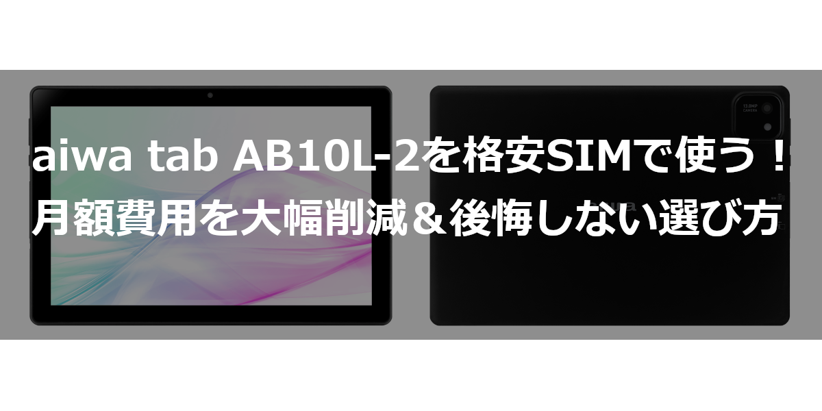aiwa tab AB10L-2を格安SIMで使う！月額費用を大幅削減＆後悔しない選び方