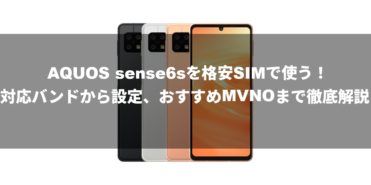 AQUOS sense6sを格安SIMで使う！対応バンドから設定、おすすめMVNOまで徹底解説