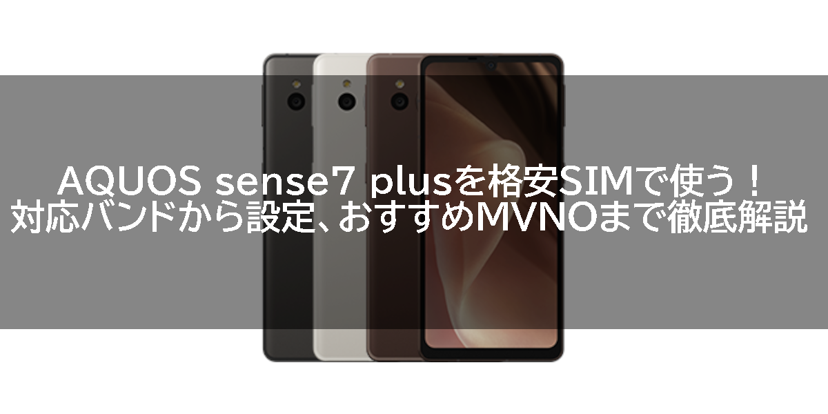 AQUOS sense7 plusを格安SIMで使う！対応バンドから設定、おすすめMVNOまで徹底解説