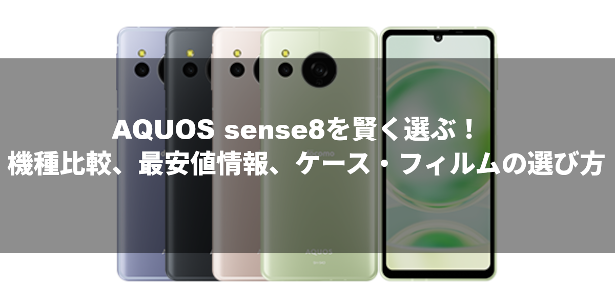 AQUOS sense8を賢く選ぶ！機種比較、最安値情報、ケース・フィルムの選び方