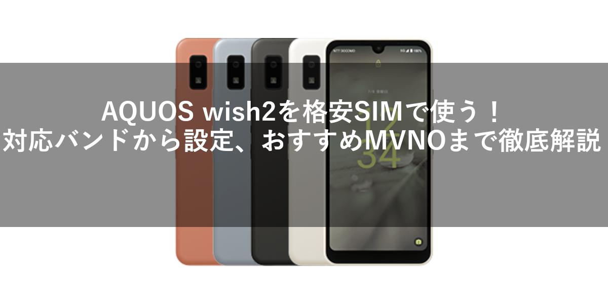 AQUOS wish2を格安SIMで使う！対応バンドから設定、おすすめMVNOまで徹底解説