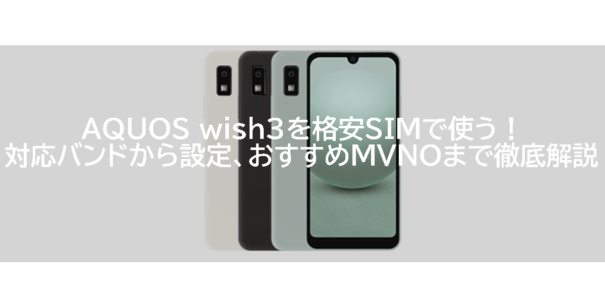 AQUOS wish3を格安SIMで使う！対応バンドから設定、おすすめMVNOまで徹底解説