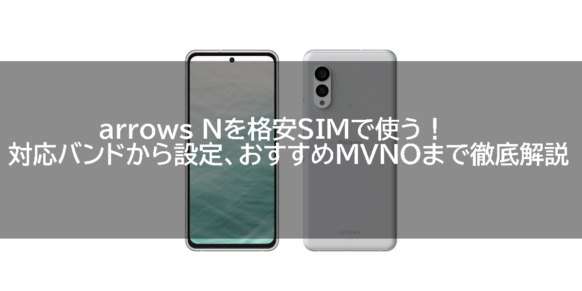 arrows Nを格安SIMで使う！対応バンドから設定、おすすめMVNOまで徹底解説