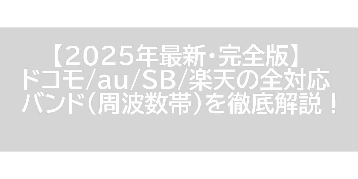 【2025年最新・完全版】ドコモ/au/SB/楽天の全対応バンド(周波数帯)を徹底解説！