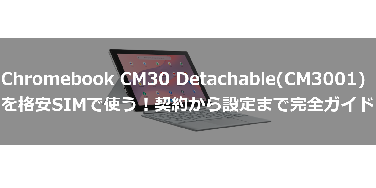 Chromebook CM30 Detachable(CM3001)を格安SIMで使う！契約から設定まで完全ガイド