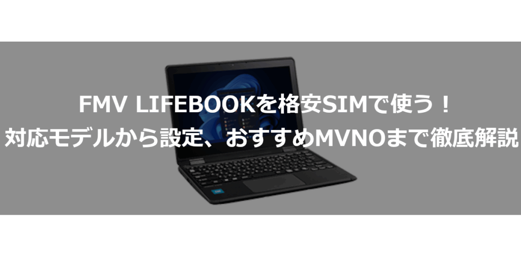 FMV LIFEBOOKを格安SIMで使う！対応モデルから設定、おすすめMVNOまで徹底解説 | MVNO格安SIMで節約スマホ生活