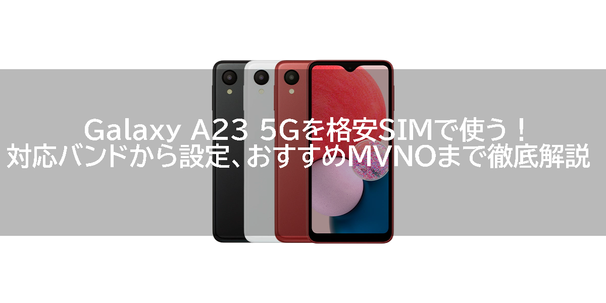 Galaxy A23 5Gを格安SIMで使う！対応バンドから設定、おすすめMVNOまで徹底解説