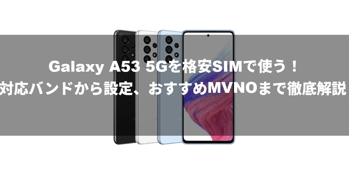 Galaxy A53 5Gを格安SIMで使う！対応バンドから設定、おすすめMVNOまで徹底解説