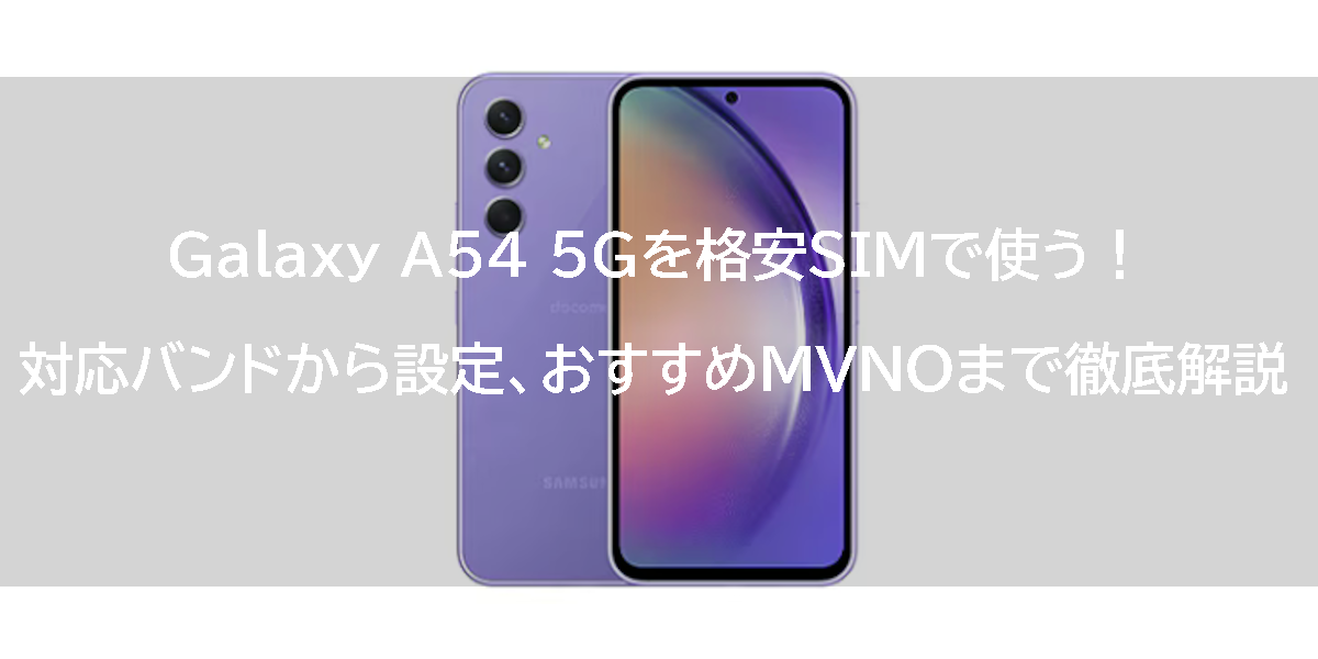 Galaxy A54 5Gを格安SIMで使う！対応バンドから設定、おすすめMVNOまで徹底解説
