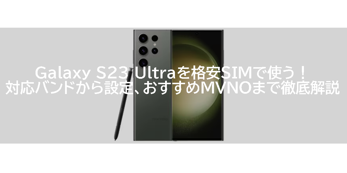 Galaxy S23 Ultraを格安SIMで使う！対応バンドから設定、おすすめMVNOまで徹底解説