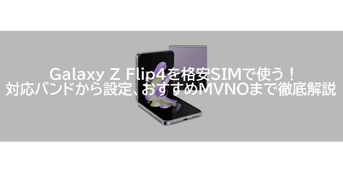 Galaxy Z Flip4を格安SIMで使う！対応バンドから設定、おすすめMVNOまで徹底解説