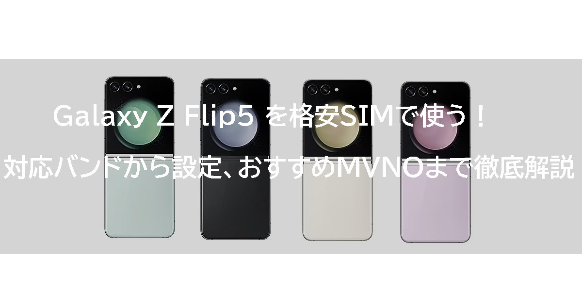 Galaxy Z Flip5 を格安SIMで使う！対応バンドから設定、おすすめMVNOまで徹底解説
