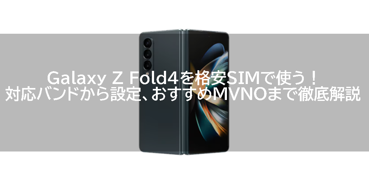 Galaxy Z Fold4を格安SIMで使う！対応バンドから設定、おすすめMVNOまで徹底解説