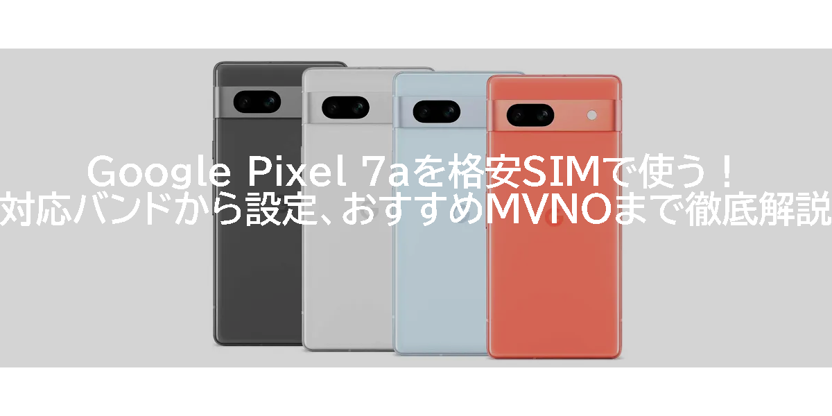 Google Pixel 7aを格安SIMで使う！対応バンドから設定、おすすめMVNOまで徹底解説