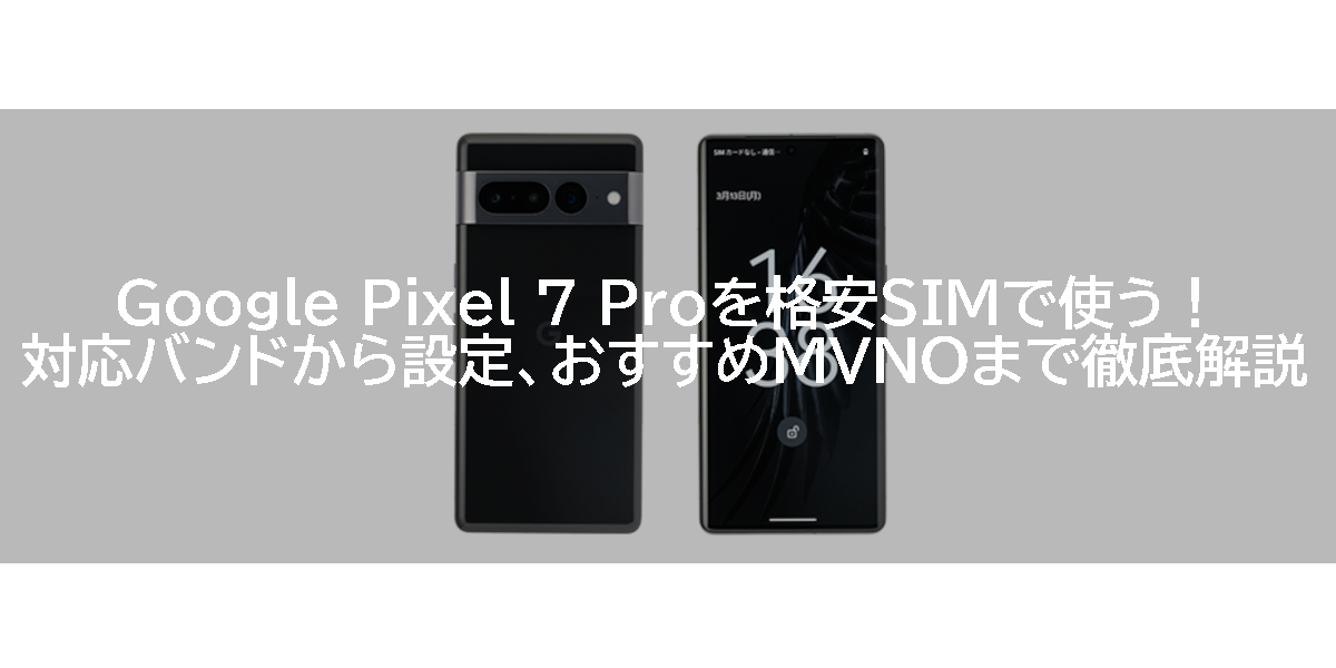 Google Pixel 7 Proを格安SIMで使う！対応バンドから設定、おすすめMVNOまで徹底解説