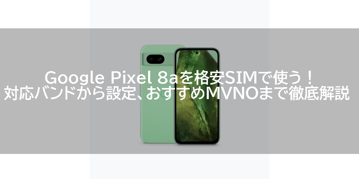 Google Pixel 8aを格安SIMで使う！対応バンドから設定、おすすめMVNOまで徹底解説
