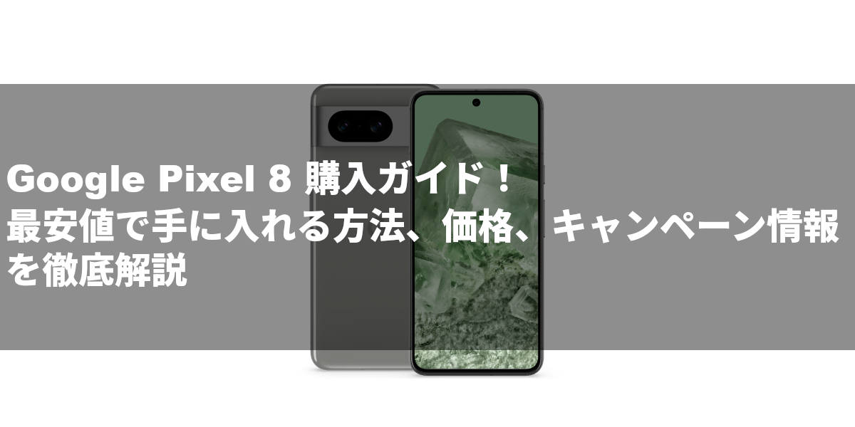 Google Pixel 8 購入ガイド！最安値で手に入れる方法、価格、キャンペーン情報を徹底解説