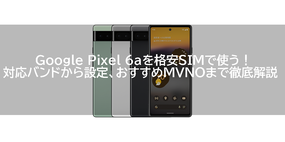 Google Pixel 6aを格安SIMで使う！対応バンドから設定、おすすめMVNOまで徹底解説