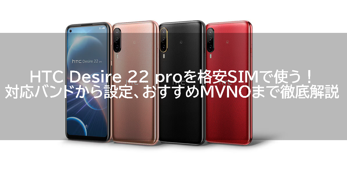 HTC Desire 22 proを格安SIMで使う！対応バンドから設定、おすすめMVNOまで徹底解説