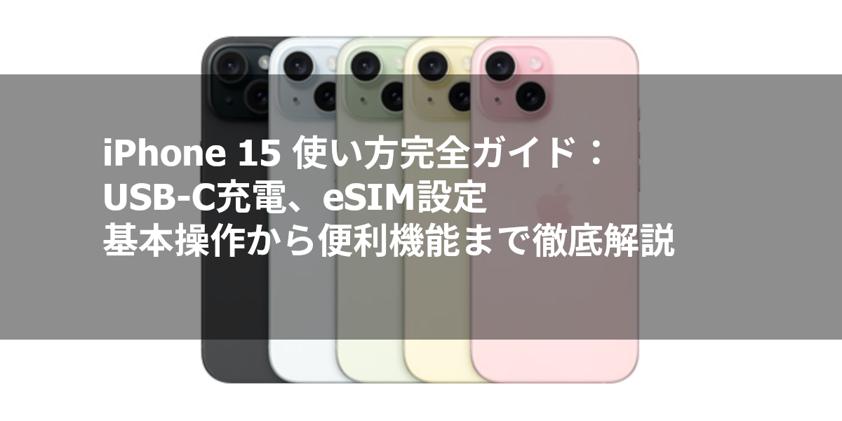 iPhone 15 使い方完全ガイド：USB-C充電、eSIM設定、基本操作から便利機能まで徹底解説
