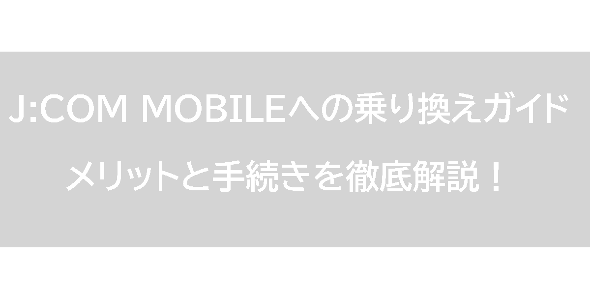 J:COM MOBILEへの乗り換えガイド：メリットと手続きを徹底解説！