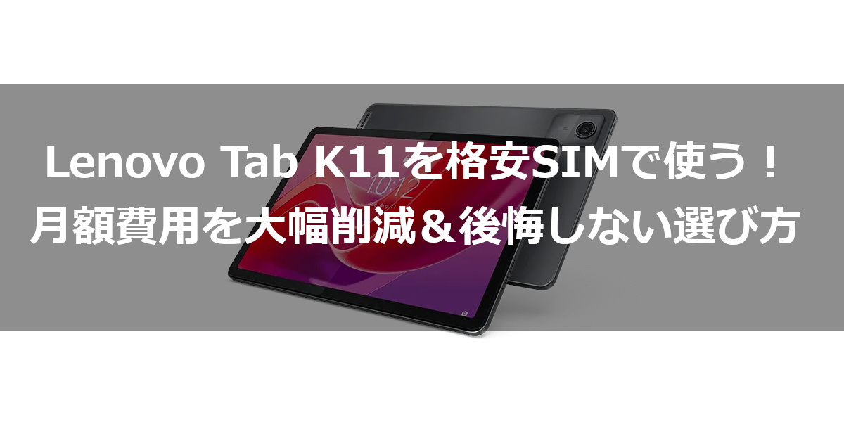 Lenovo Tab K11を格安SIMで使う！月額費用を大幅削減＆後悔しない選び方
