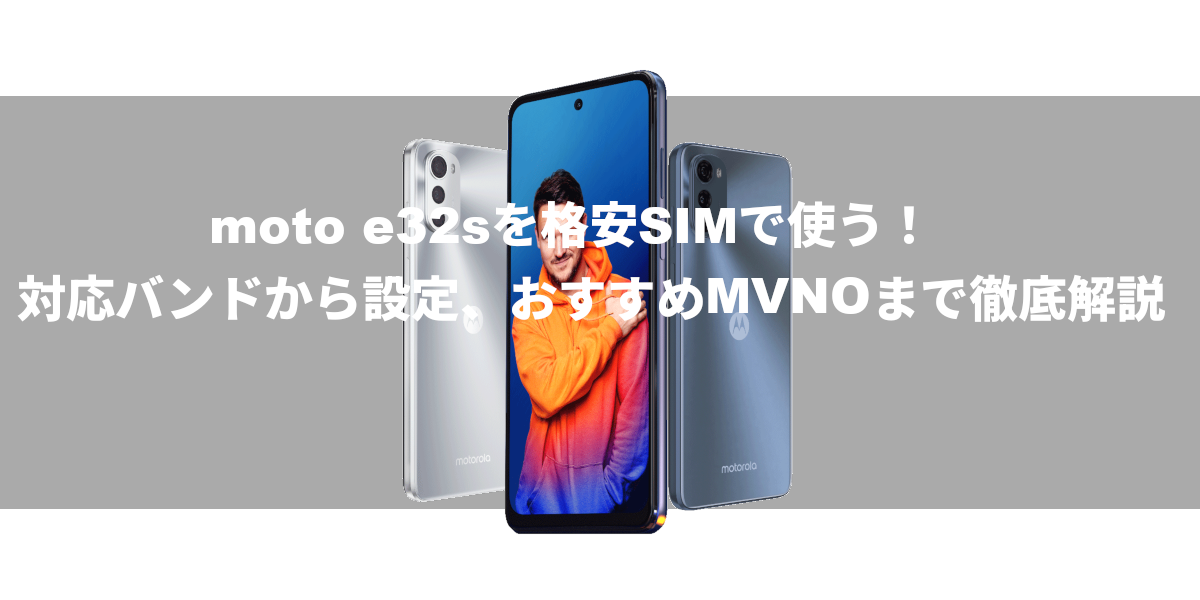 moto e32sを格安SIMで使う！対応バンドから設定、おすすめMVNOまで徹底解説