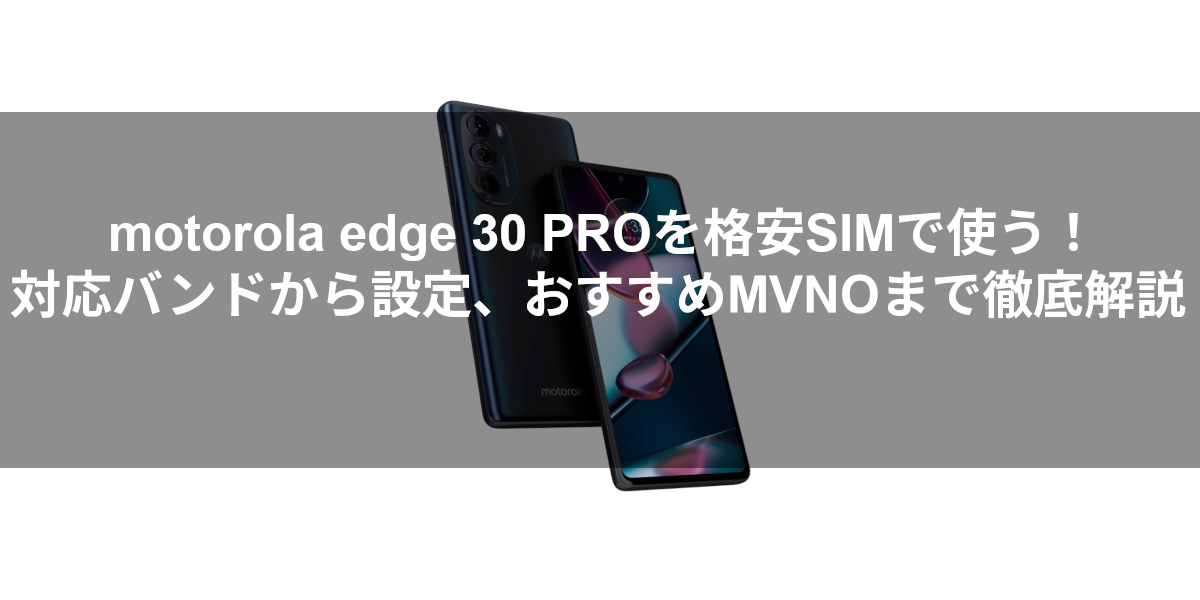 motorola edge 30 PROを格安SIMで使う！対応バンドから設定、おすすめMVNOまで徹底解説