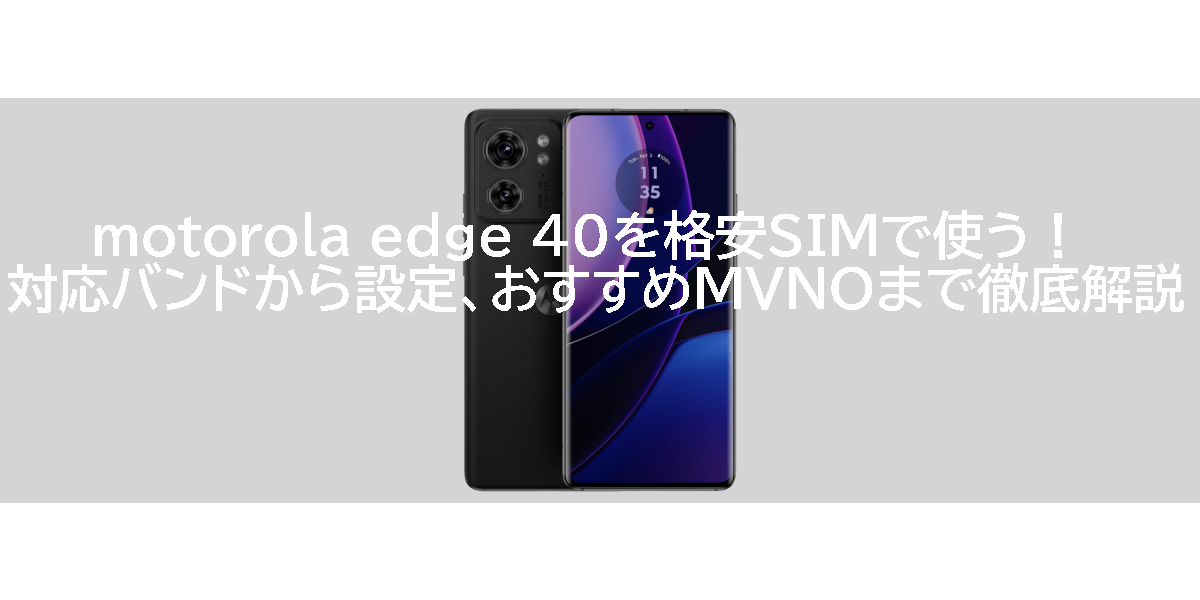 motorola edge 40を格安SIMで使う！対応バンドから設定、おすすめMVNOまで徹底解説