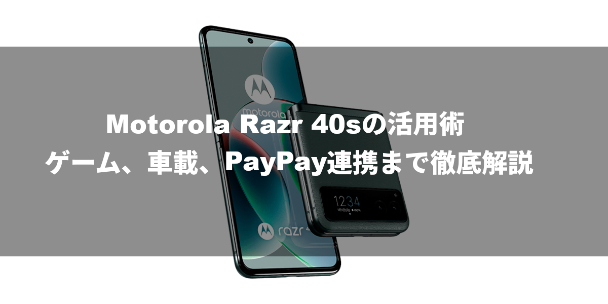Motorola Razr 40sの活用術：ゲーム、車載、PayPay連携まで徹底解説
