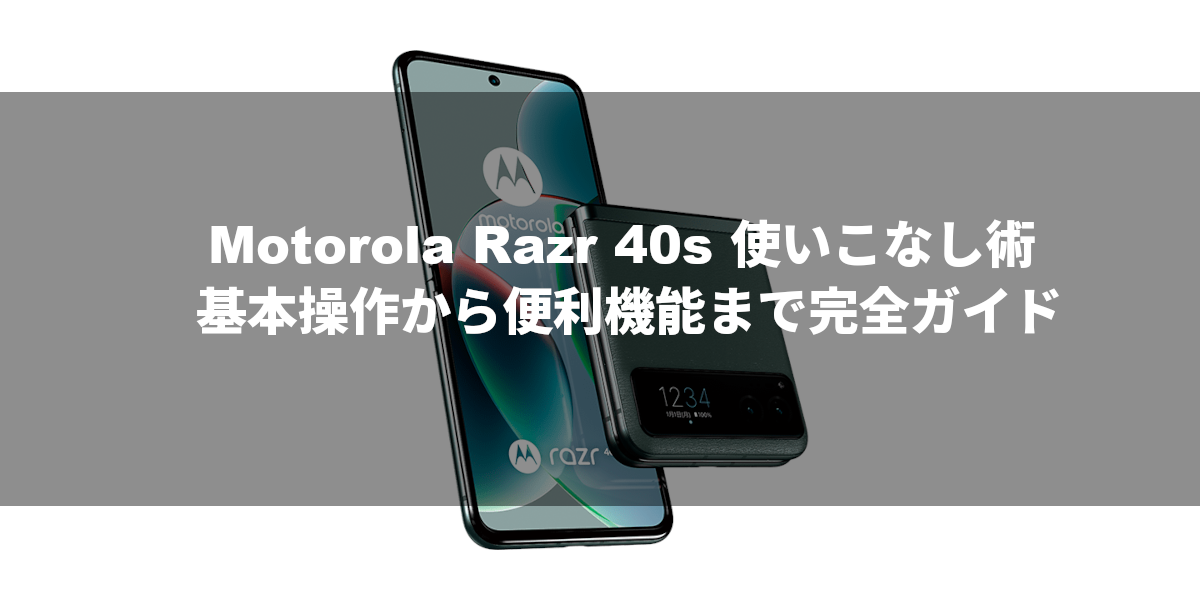 Motorola Razr 40s 使いこなし術：基本操作から便利機能まで完全ガイド