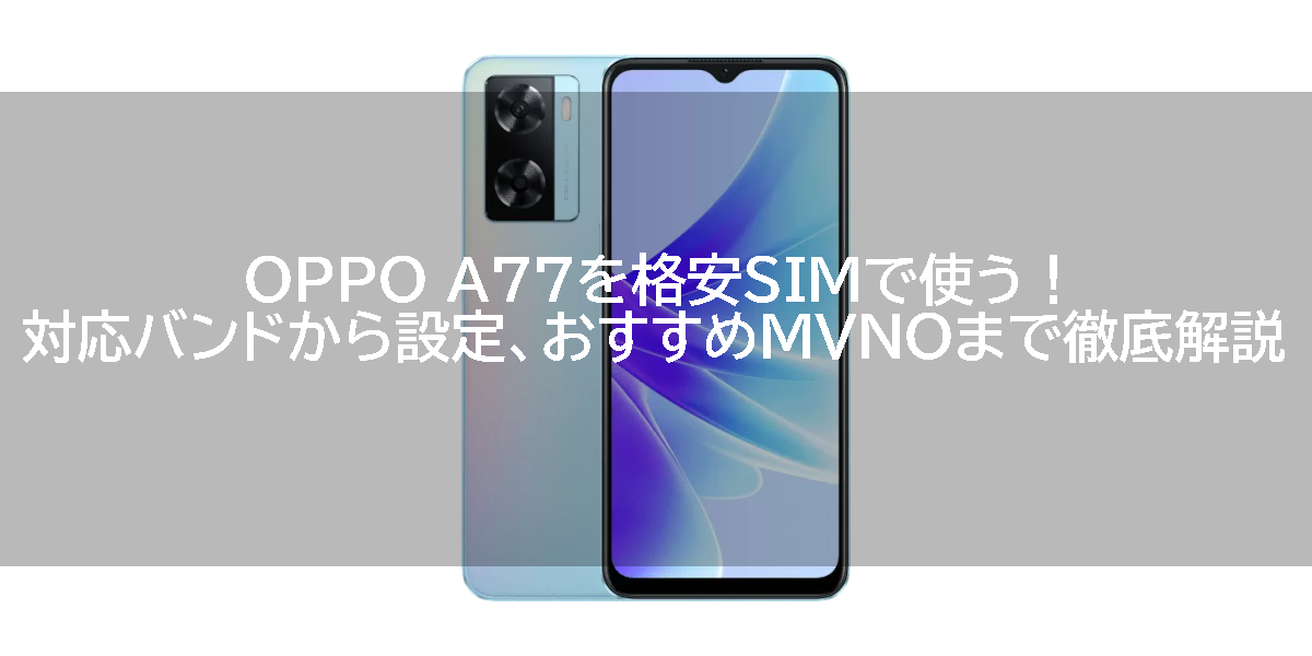 OPPO A77を格安SIMで使う！対応バンドから設定、おすすめMVNOまで徹底解説