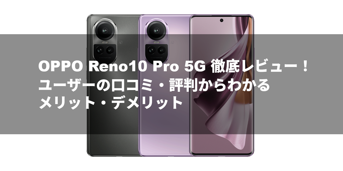 OPPO Reno10 Pro 5G 徹底レビュー！ユーザーの口コミ・評判からわかるメリット・デメリット