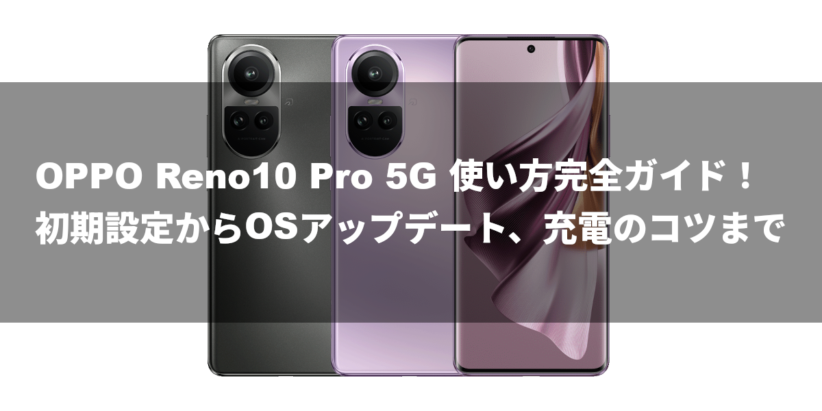 OPPO Reno10 Pro 5G 使い方完全ガイド！初期設定からOSアップデート、充電のコツまで