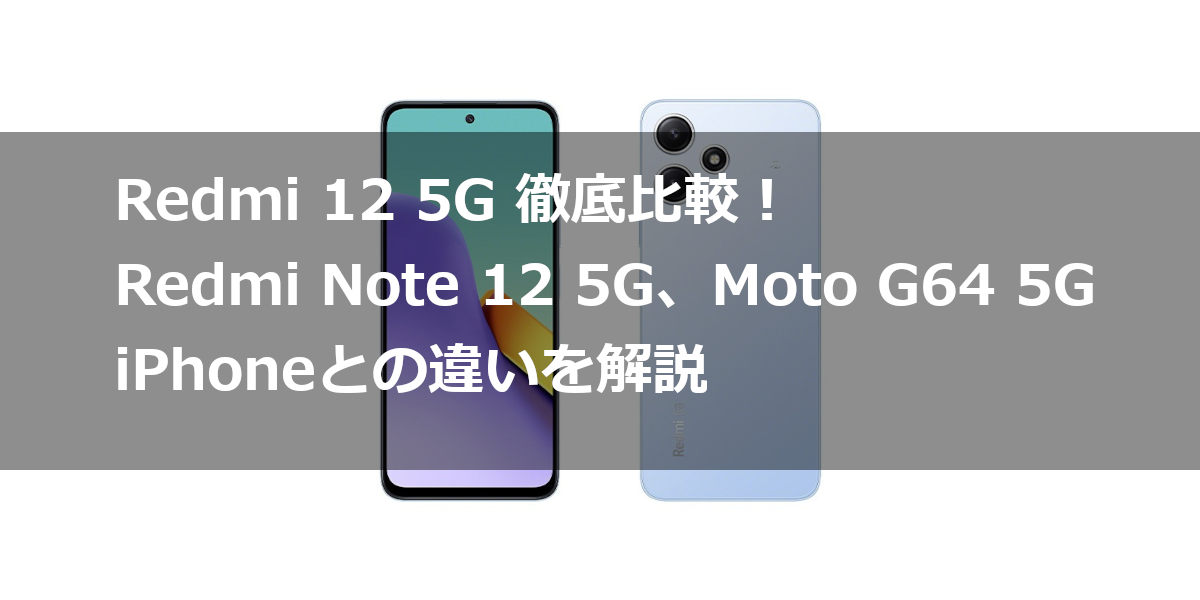 Redmi 12 5G 徹底比較！Redmi Note 12 5G、Moto G64 5G、iPhoneとの違いを解説
