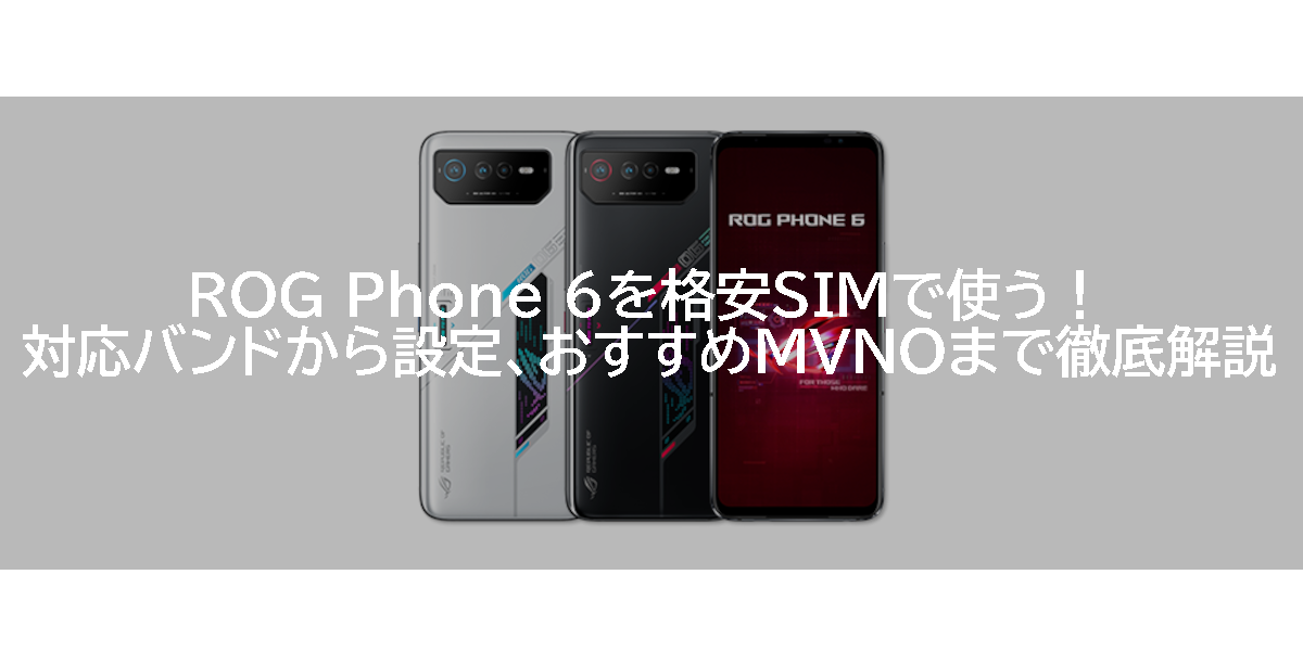 ROG Phone 6を格安SIMで使う！対応バンドから設定、おすすめMVNOまで徹底解説