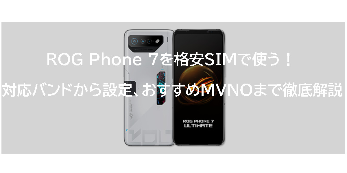ROG Phone 7を格安SIMで使う！対応バンドから設定、おすすめMVNOまで徹底解説