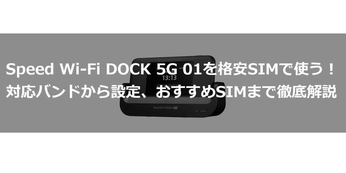 Speed Wi-Fi DOCK 5G 01を格安SIMで使う！対応バンドから設定、おすすめSIMまで徹底解説