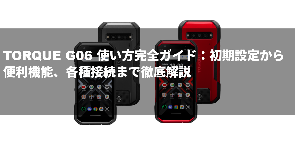 TORQUE G06 使い方完全ガイド：初期設定から便利機能、各種接続まで徹底解説