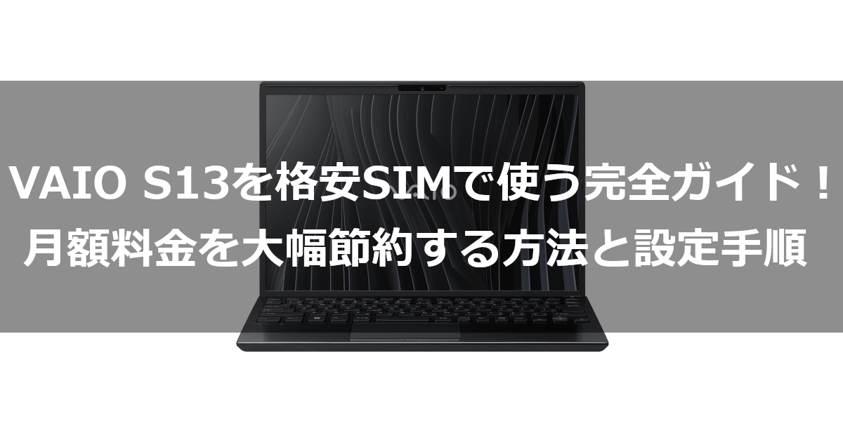 VAIO S13を格安SIMで使う完全ガイド！月額料金を大幅節約する方法と設定手順