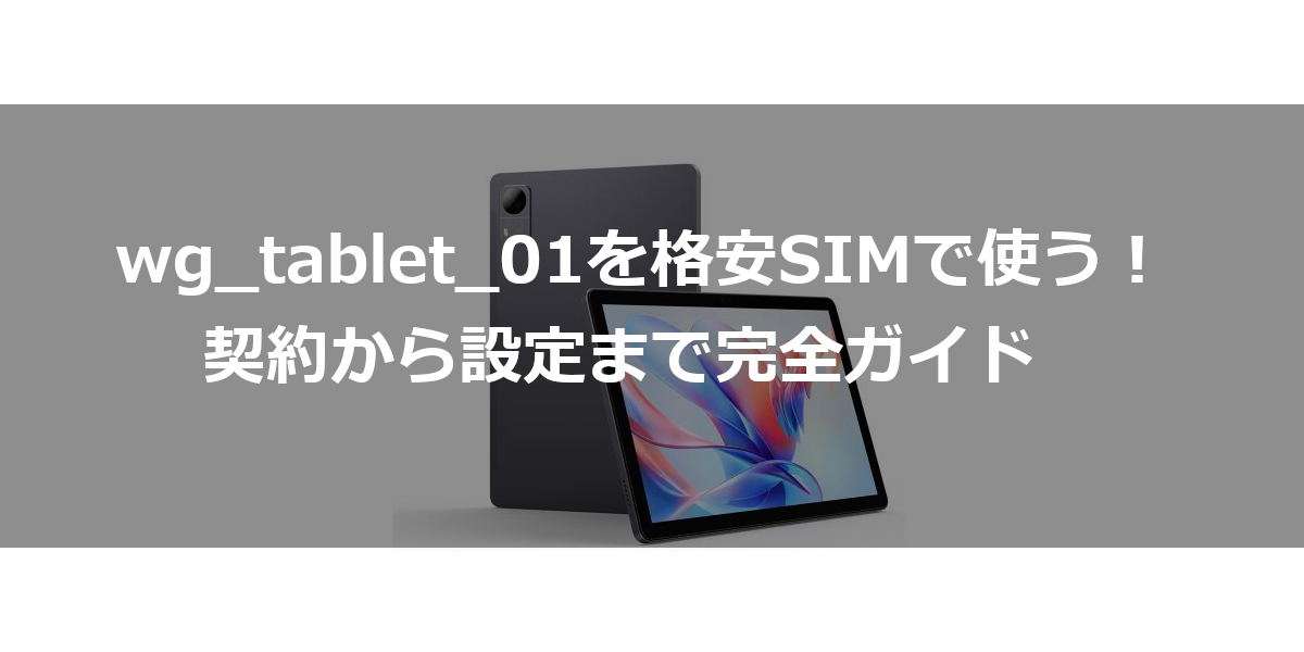 wg_tablet_01を格安SIMで使う！契約から設定まで完全ガイド
