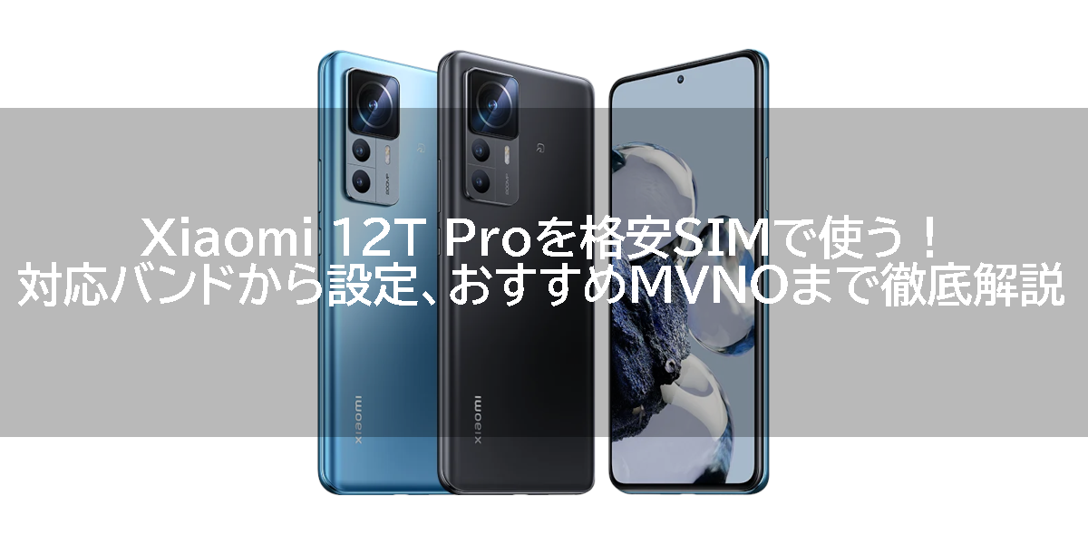 Xiaomi 12T Proを格安SIMで使う！対応バンドから設定、おすすめMVNOまで徹底解説