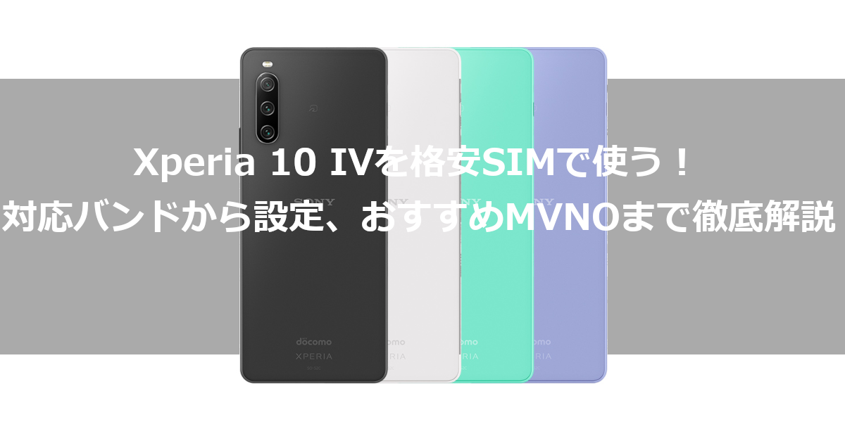 Xperia 10 IVを格安SIMで使う！対応バンドから設定、おすすめMVNOまで徹底解説
