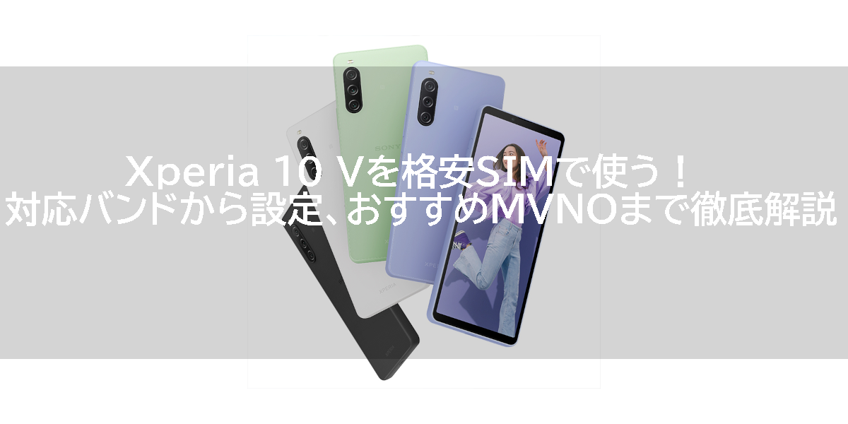 Xperia 10 Vを格安SIMで使う！対応バンドから設定、おすすめMVNOまで徹底解説