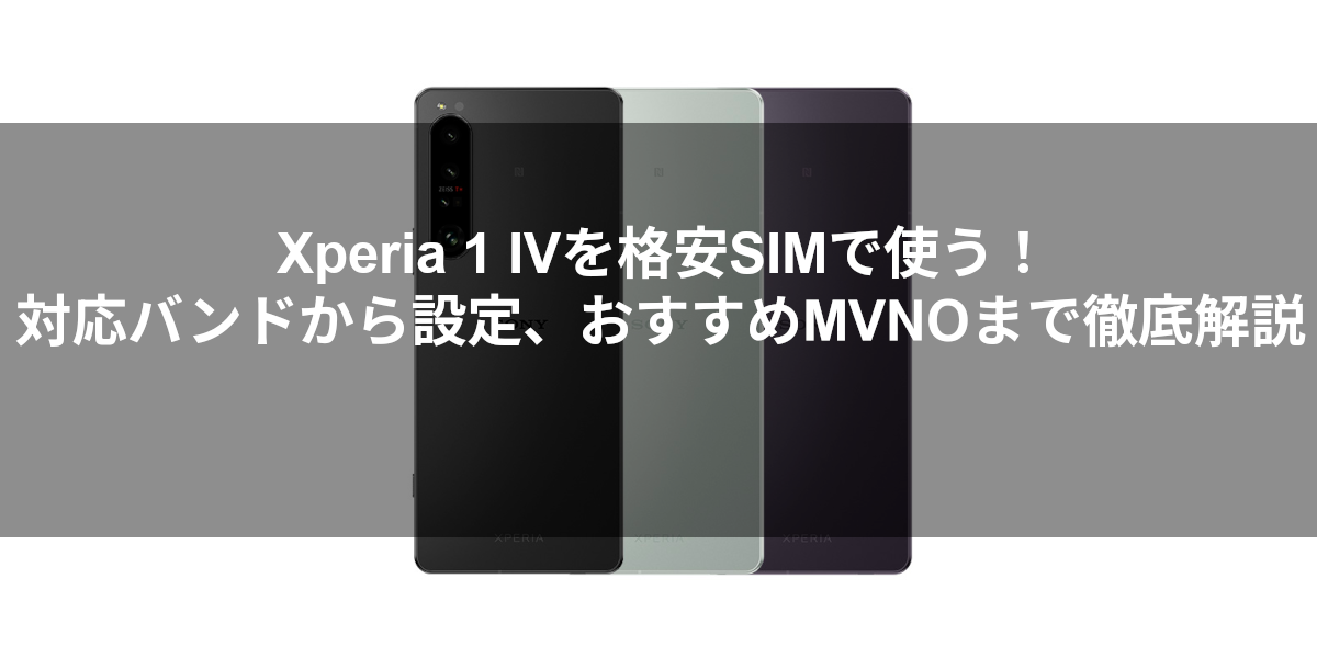 Xperia 1 IVを格安SIMで使う！対応バンドから設定、おすすめMVNOまで徹底解説