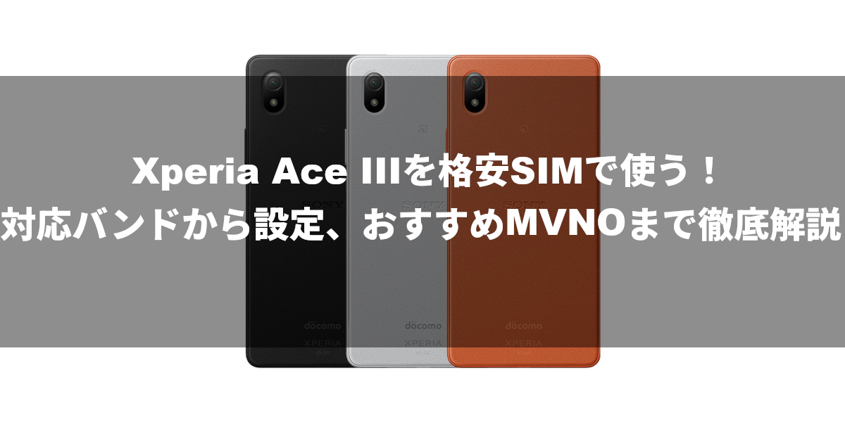 Xperia Ace IIIを格安SIMで使う！対応バンドから設定、おすすめMVNOまで徹底解説