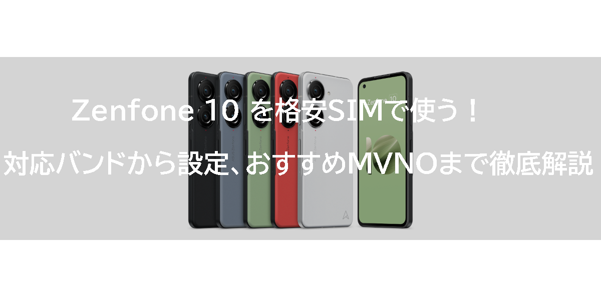 Zenfone 10 を格安SIMで使う！対応バンドから設定、おすすめMVNOまで徹底解説