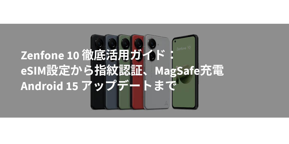 Zenfone 10 徹底活用ガイド：eSIM設定から指紋認証、MagSafe充電、Android 15 アップデートまで